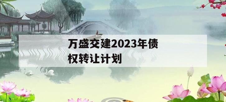 万盛交建2023年债权转让计划