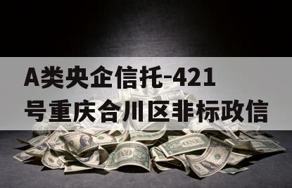 A类央企信托-421号重庆合川区非标政信