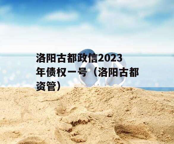 洛阳古都政信2023年债权一号（洛阳古都资管）