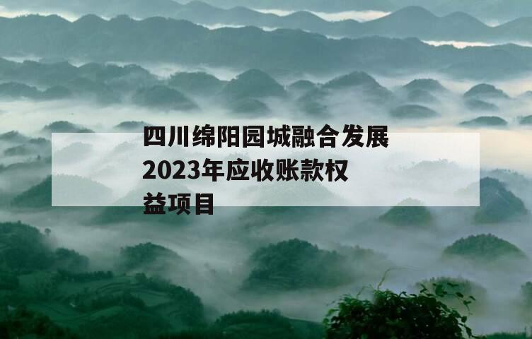 四川绵阳园城融合发展2023年应收账款权益项目