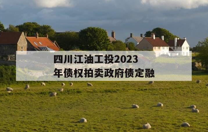 四川江油工投2023年债权拍卖政府债定融