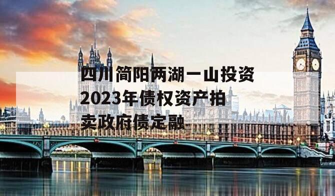 四川简阳两湖一山投资2023年债权资产拍卖政府债定融