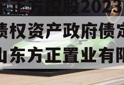 山东正方控股2023年债权资产政府债定融（山东方正置业有限公司）