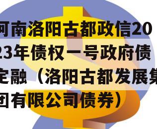 河南洛阳古都政信2023年债权一号政府债定融（洛阳古都发展集团有限公司债券）