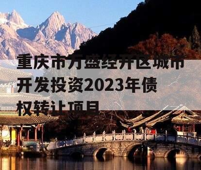 重庆市万盛经开区城市开发投资2023年债权转让项目