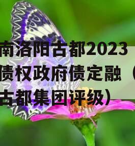 河南洛阳古都2023年债权政府债定融（洛阳古都集团评级）