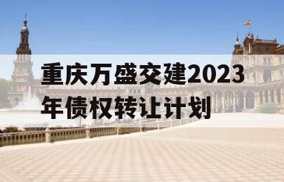 重庆万盛交建2023年债权转让计划