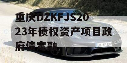 重庆DZKFJS2023年债权资产项目政府债定融