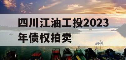 四川江油工投2023年债权拍卖