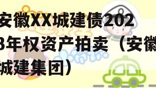 安徽XX城建债2023年权资产拍卖（安徽城建集团）