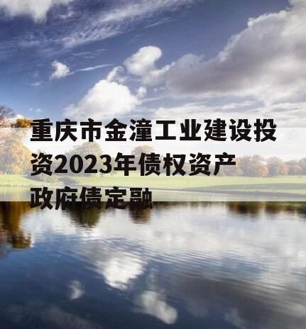 重庆市金潼工业建设投资2023年债权资产政府债定融