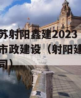 江苏射阳鑫建2023年市政建设（射阳建筑公司）