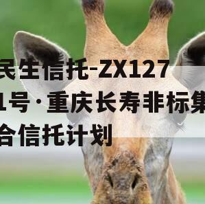 民生信托-ZX1271号·重庆长寿非标集合信托计划