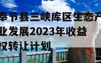 奉节县三峡库区生态产业发展2023年收益权转让计划