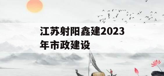 江苏射阳鑫建2023年市政建设