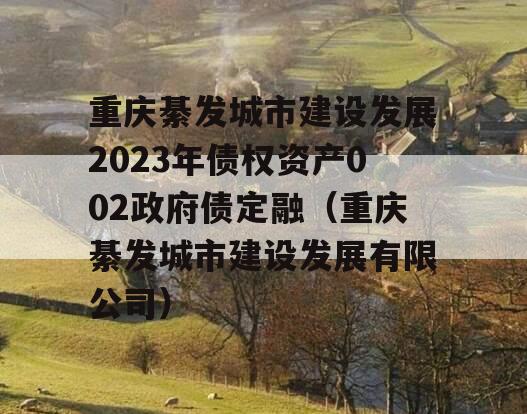 重庆綦发城市建设发展2023年债权资产002政府债定融（重庆綦发城市建设发展有限公司）