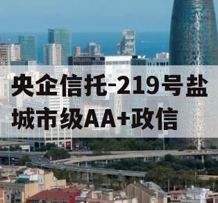 央企信托-219号盐城市级AA+政信