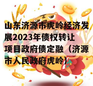 山东济源市虎岭经济发展2023年债权转让项目政府债定融（济源市人民政府虎岭）