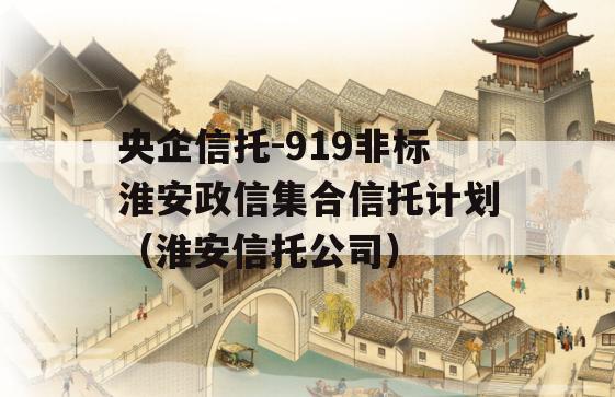 央企信托-919非标淮安政信集合信托计划（淮安信托公司）