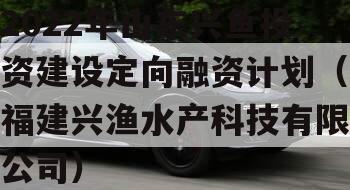 2022年山东兴鱼投资建设定向融资计划（福建兴渔水产科技有限公司）