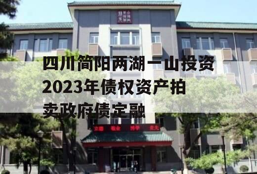 四川简阳两湖一山投资2023年债权资产拍卖政府债定融