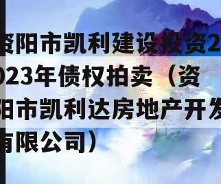 资阳市凯利建设投资2023年债权拍卖（资阳市凯利达房地产开发有限公司）