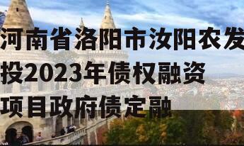 河南省洛阳市汝阳农发投2023年债权融资项目政府债定融