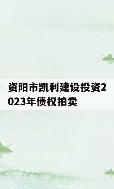 资阳市凯利建设投资2023年债权拍卖