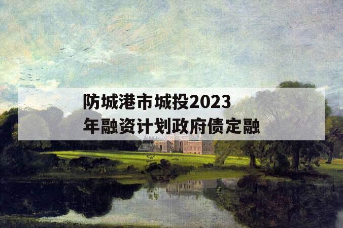 防城港市城投2023年融资计划政府债定融