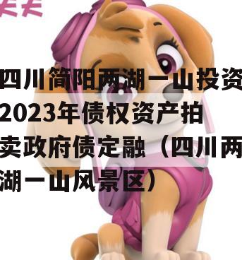 四川简阳两湖一山投资2023年债权资产拍卖政府债定融（四川两湖一山风景区）