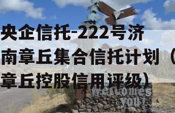 央企信托-222号济南章丘集合信托计划（章丘控股信用评级）