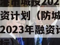 防城港市城投2023年融资计划（防城港市城投2023年融资计划招标）