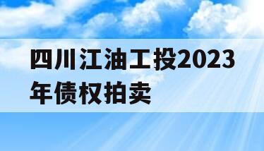 四川江油工投2023年债权拍卖