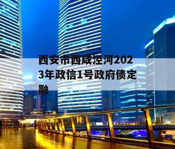 西安市西咸泾河2023年政信1号政府债定融