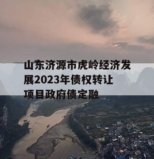 山东济源市虎岭经济发展2023年债权转让项目政府债定融