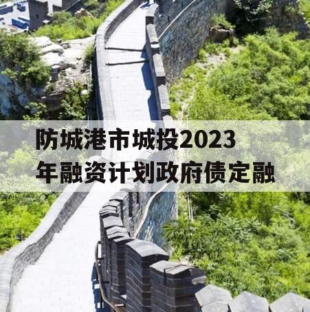 防城港市城投2023年融资计划政府债定融