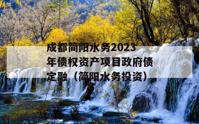 成都简阳水务2023年债权资产项目政府债定融（简阳水务投资）