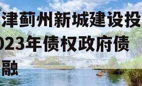 天津蓟州新城建设投资2023年债权政府债定融