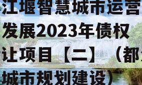 都江堰智慧城市运营建设发展2023年债权转让项目【二】（都江堰城市规划建设）