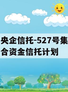 央企信托-527号集合资金信托计划