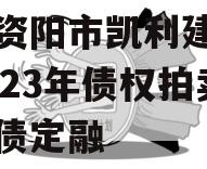 四川资阳市凯利建设投资2023年债权拍卖政府债定融