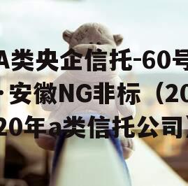 A类央企信托-60号·安徽NG非标（2020年a类信托公司）