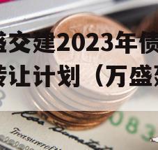 万盛交建2023年债权转让计划（万盛建工）