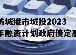 防城港市城投2023年融资计划政府债定融