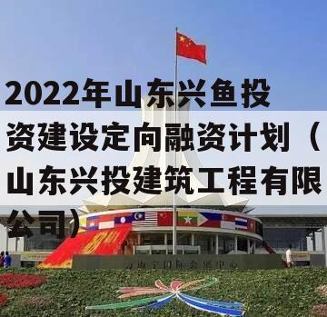 2022年山东兴鱼投资建设定向融资计划（山东兴投建筑工程有限公司）