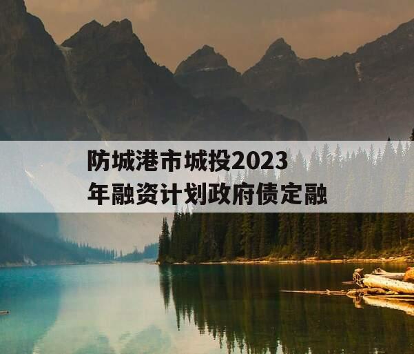 防城港市城投2023年融资计划政府债定融