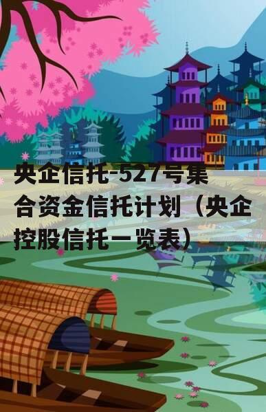 央企信托-527号集合资金信托计划（央企控股信托一览表）