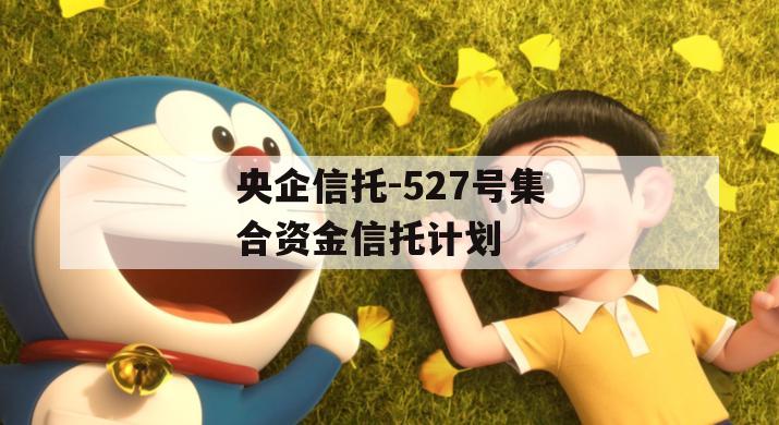 央企信托-527号集合资金信托计划