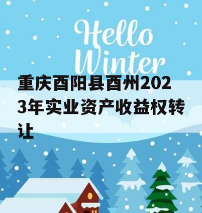 重庆酉阳县酉州2023年实业资产收益权转让