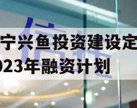 济宁兴鱼投资建设定向2023年融资计划